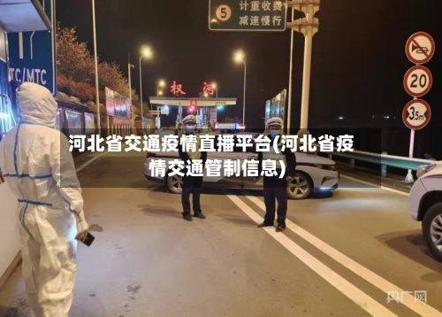 河北省交通疫情直播平台(河北省疫情交通管制信息)-第1张图片