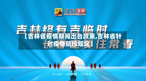 【吉林省疫情期间出台政策,吉林省针对疫情防控规定】-第1张图片