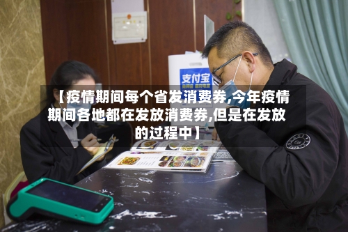 【疫情期间每个省发消费券,今年疫情期间各地都在发放消费券,但是在发放的过程中】-第1张图片