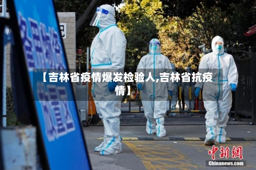 【吉林省疫情爆发检验人,吉林省抗疫情】-第3张图片
