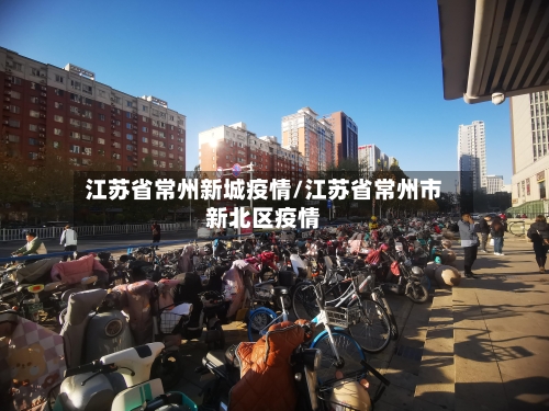 江苏省常州新城疫情/江苏省常州市新北区疫情-第2张图片