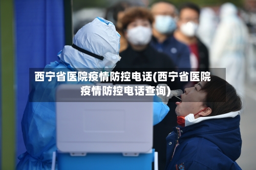 西宁省医院疫情防控电话(西宁省医院疫情防控电话查询)-第1张图片