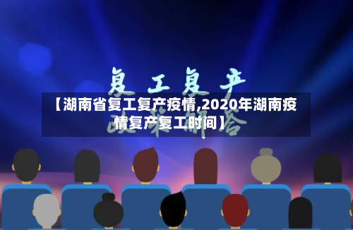 【湖南省复工复产疫情,2020年湖南疫情复产复工时间】-第1张图片