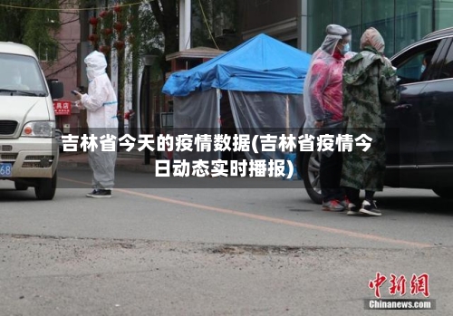 吉林省今天的疫情数据(吉林省疫情今日动态实时播报)-第2张图片