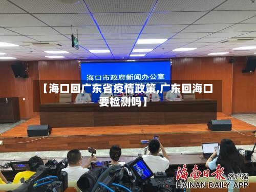 【海口回广东省疫情政策,广东回海口要检测吗】-第2张图片