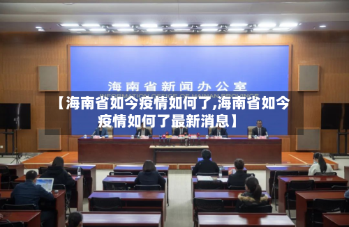 【海南省如今疫情如何了,海南省如今疫情如何了最新消息】-第1张图片