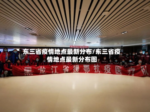 东三省疫情地点最新分布/东三省疫情地点最新分布图-第3张图片