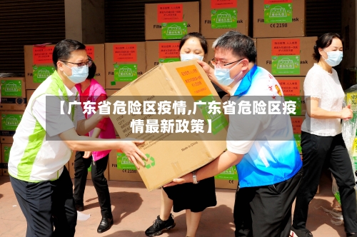 【广东省危险区疫情,广东省危险区疫情最新政策】-第1张图片