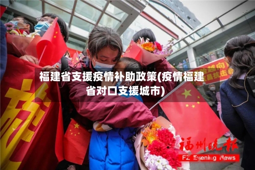 福建省支援疫情补助政策(疫情福建省对口支援城市)-第1张图片