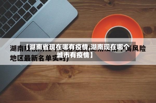 【湖南省现在哪有疫情,湖南现在哪个城市有疫情】-第1张图片