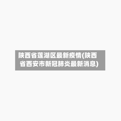 陕西省莲湖区最新疫情(陕西省西安市新冠肺炎最新消息)-第2张图片