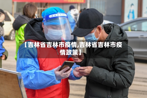 【吉林省吉林市疫情,吉林省吉林市疫情政策】-第2张图片