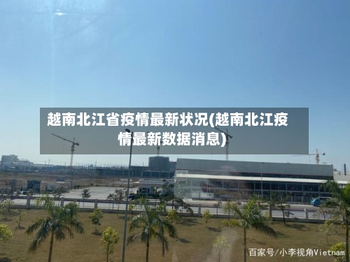 越南北江省疫情最新状况(越南北江疫情最新数据消息)-第1张图片