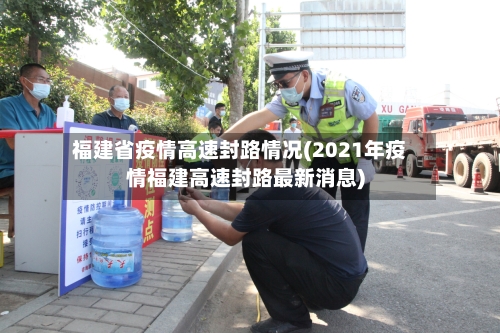福建省疫情高速封路情况(2021年疫情福建高速封路最新消息)-第3张图片