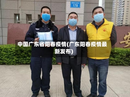 中国广东省阳春疫情(广东阳春疫情最新发布)-第1张图片