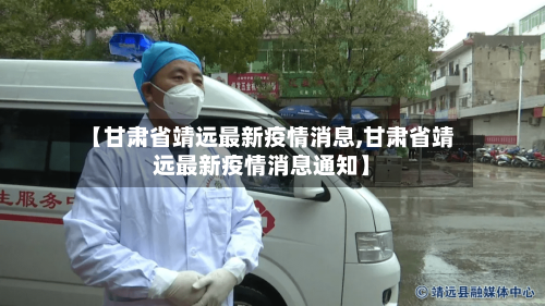 【甘肃省靖远最新疫情消息,甘肃省靖远最新疫情消息通知】-第1张图片