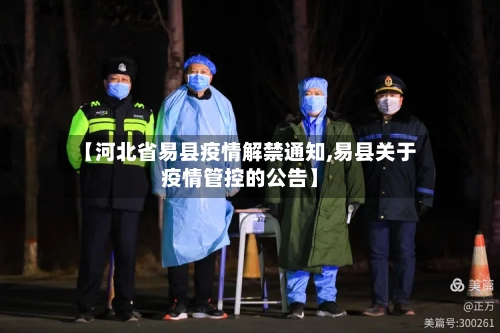 【河北省易县疫情解禁通知,易县关于疫情管控的公告】-第1张图片