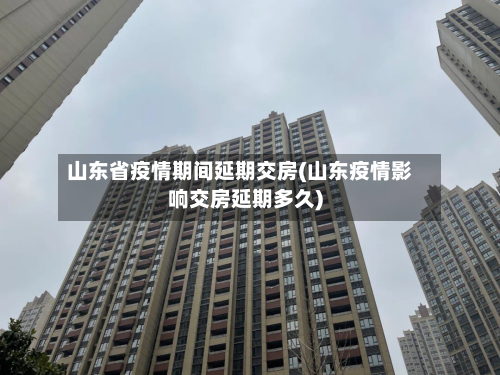 山东省疫情期间延期交房(山东疫情影响交房延期多久)-第1张图片