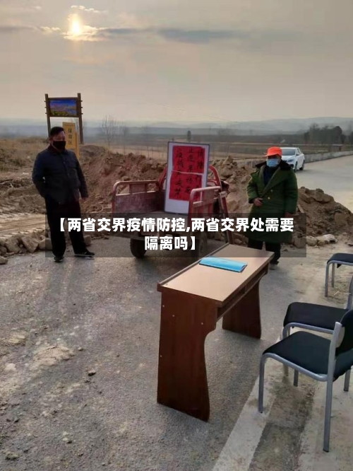 【两省交界疫情防控,两省交界处需要隔离吗】-第1张图片