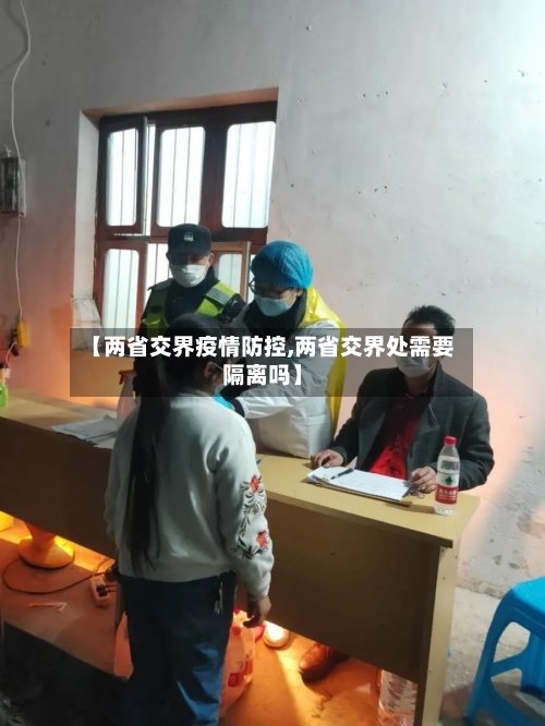 【两省交界疫情防控,两省交界处需要隔离吗】-第2张图片