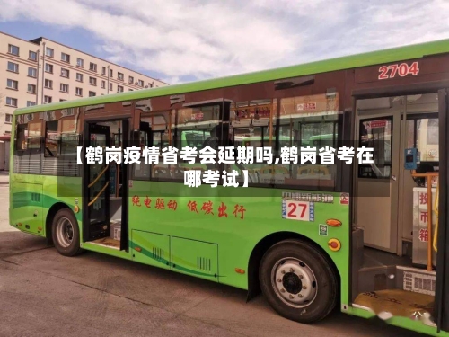 【鹤岗疫情省考会延期吗,鹤岗省考在哪考试】-第2张图片