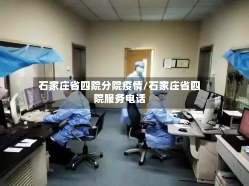 石家庄省四院分院疫情/石家庄省四院服务电话-第3张图片