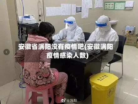 安徽省涡阳没有疫情吧(安徽涡阳疫情感染人数)-第2张图片