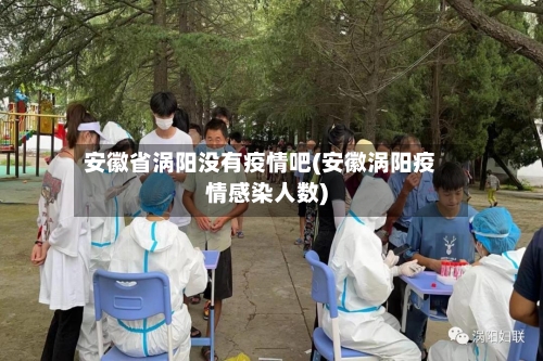 安徽省涡阳没有疫情吧(安徽涡阳疫情感染人数)-第1张图片
