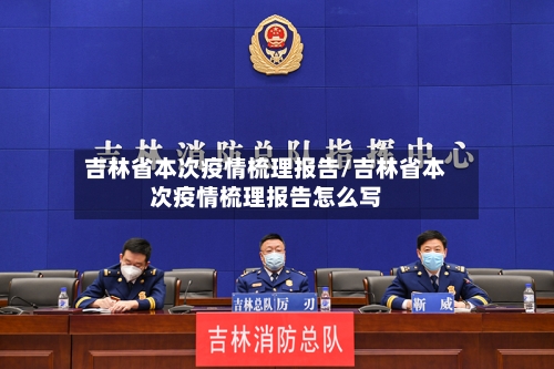 吉林省本次疫情梳理报告/吉林省本次疫情梳理报告怎么写-第3张图片