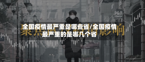 全国疫情最严重是哪些省/全国疫情最严重的是哪几个省-第2张图片