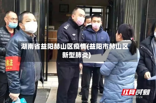 湖南省益阳赫山区疫情(益阳市赫山区新型肺炎)-第1张图片