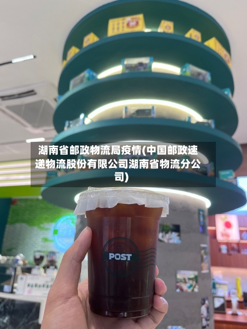 湖南省邮政物流局疫情(中国邮政速递物流股份有限公司湖南省物流分公司)-第2张图片