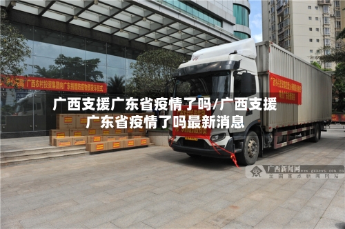 广西支援广东省疫情了吗/广西支援广东省疫情了吗最新消息-第1张图片
