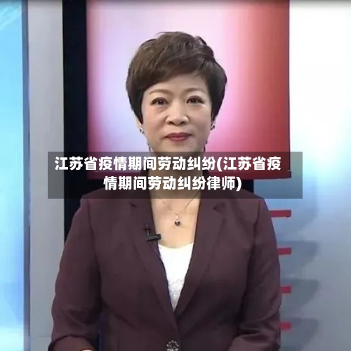 江苏省疫情期间劳动纠纷(江苏省疫情期间劳动纠纷律师)-第2张图片