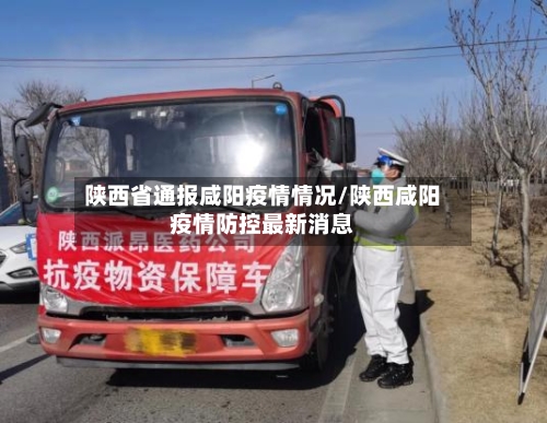 陕西省通报咸阳疫情情况/陕西咸阳疫情防控最新消息-第1张图片