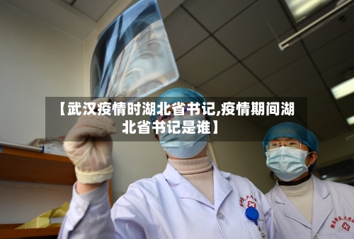 【武汉疫情时湖北省书记,疫情期间湖北省书记是谁】-第1张图片