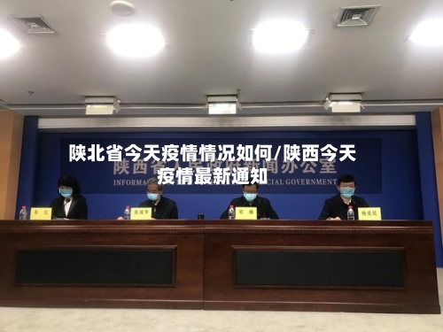 陕北省今天疫情情况如何/陕西今天疫情最新通知-第1张图片