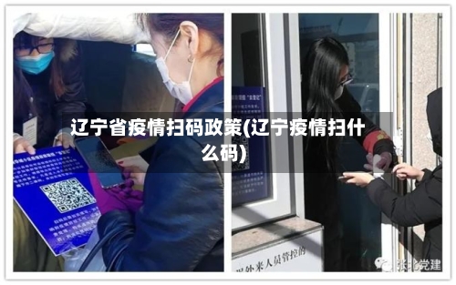 辽宁省疫情扫码政策(辽宁疫情扫什么码)-第2张图片