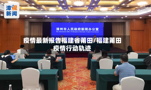 疫情最新报告福建省莆田/福建莆田疫情行动轨迹-第1张图片