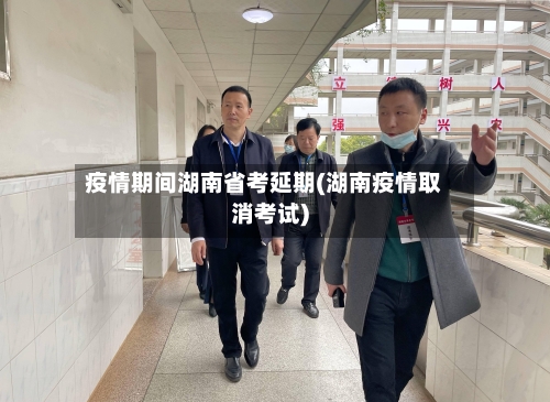 疫情期间湖南省考延期(湖南疫情取消考试)-第2张图片