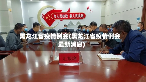 黑龙江省疫情例会(黑龙江省疫情例会最新消息)-第1张图片