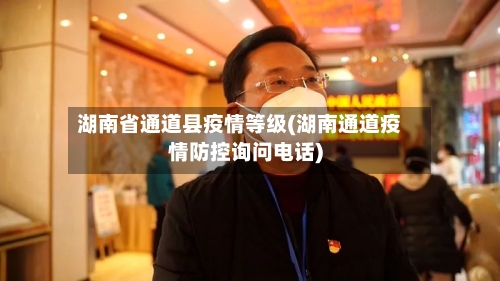 湖南省通道县疫情等级(湖南通道疫情防控询问电话)-第2张图片