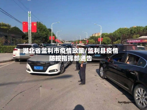 湖北省监利市疫情政策/监利县疫情防控指挥部通告-第1张图片