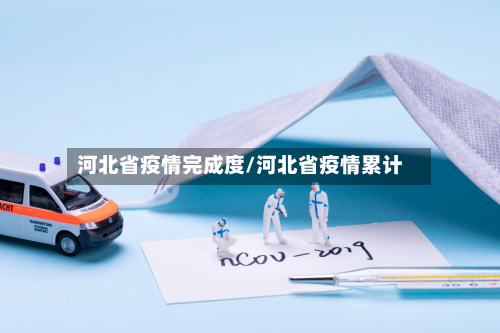 河北省疫情完成度/河北省疫情累计-第1张图片