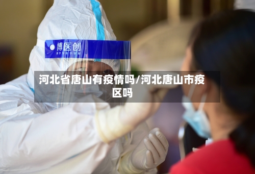 河北省唐山有疫情吗/河北唐山市疫区吗-第1张图片