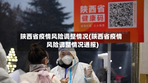 陕西省疫情风险调整情况(陕西省疫情风险调整情况通报)-第2张图片