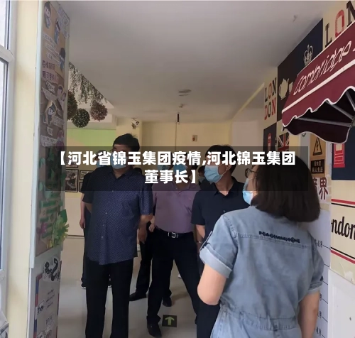 【河北省锦玉集团疫情,河北锦玉集团董事长】-第3张图片