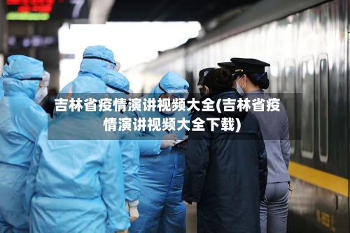吉林省疫情演讲视频大全(吉林省疫情演讲视频大全下载)-第1张图片