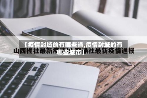 【疫情封城的有哪些省,疫情封城的有哪些城市】-第1张图片