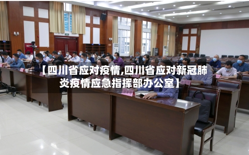 【四川省应对疫情,四川省应对新冠肺炎疫情应急指挥部办公室】-第1张图片